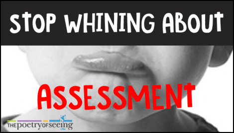 Assessment is a fact of life in all walks of life. It's time to stop whining about it.